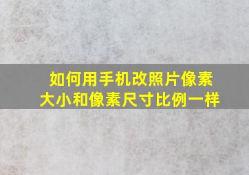 如何用手机改照片像素大小和像素尺寸比例一样