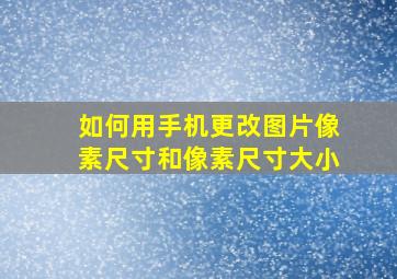 如何用手机更改图片像素尺寸和像素尺寸大小