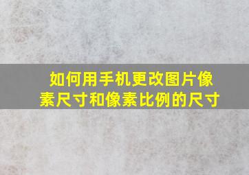 如何用手机更改图片像素尺寸和像素比例的尺寸