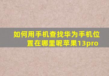 如何用手机查找华为手机位置在哪里呢苹果13pro