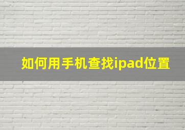 如何用手机查找ipad位置