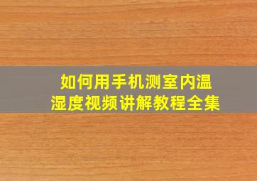 如何用手机测室内温湿度视频讲解教程全集