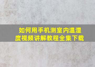 如何用手机测室内温湿度视频讲解教程全集下载