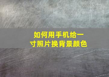 如何用手机给一寸照片换背景颜色