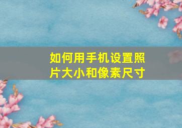 如何用手机设置照片大小和像素尺寸