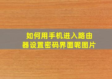 如何用手机进入路由器设置密码界面呢图片