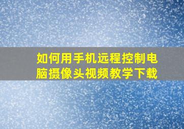 如何用手机远程控制电脑摄像头视频教学下载