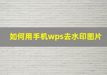 如何用手机wps去水印图片