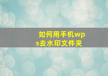 如何用手机wps去水印文件夹