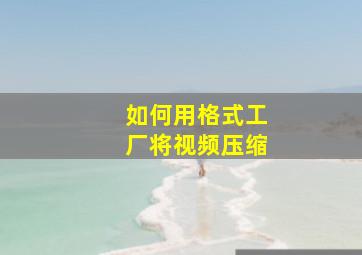 如何用格式工厂将视频压缩