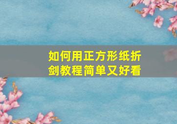 如何用正方形纸折剑教程简单又好看