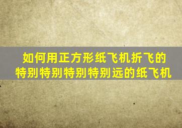 如何用正方形纸飞机折飞的特别特别特别特别远的纸飞机