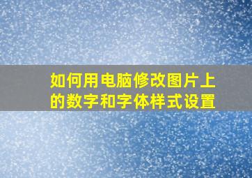 如何用电脑修改图片上的数字和字体样式设置