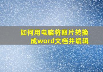 如何用电脑将图片转换成word文档并编辑