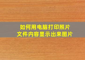 如何用电脑打印照片文件内容显示出来图片