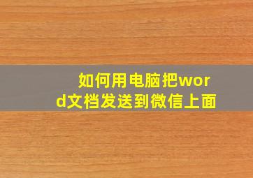 如何用电脑把word文档发送到微信上面