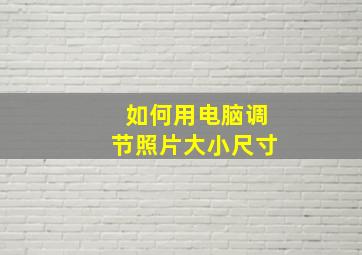 如何用电脑调节照片大小尺寸