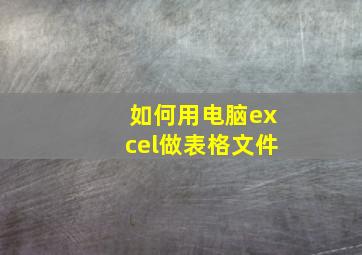 如何用电脑excel做表格文件