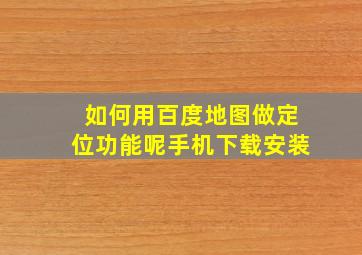 如何用百度地图做定位功能呢手机下载安装