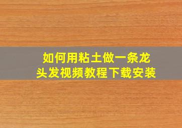 如何用粘土做一条龙头发视频教程下载安装