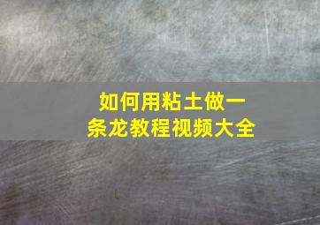 如何用粘土做一条龙教程视频大全