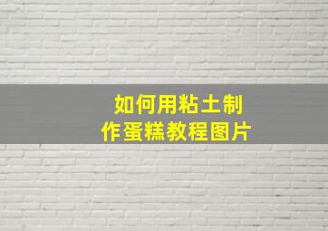 如何用粘土制作蛋糕教程图片