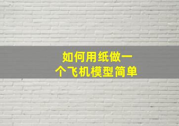 如何用纸做一个飞机模型简单