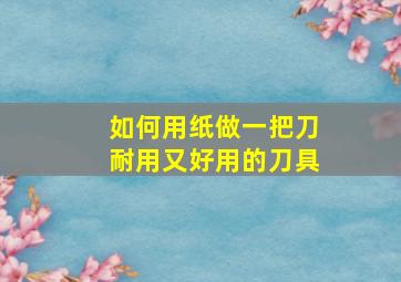 如何用纸做一把刀耐用又好用的刀具