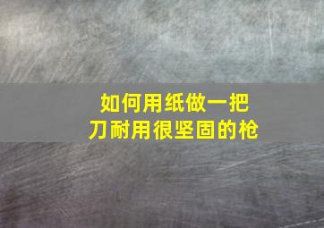 如何用纸做一把刀耐用很坚固的枪