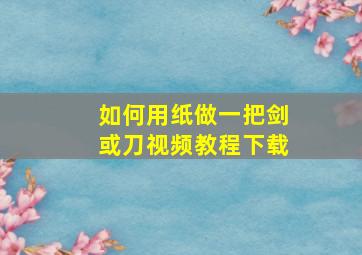 如何用纸做一把剑或刀视频教程下载