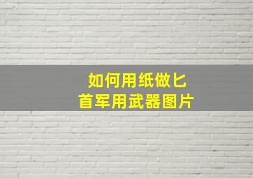 如何用纸做匕首军用武器图片