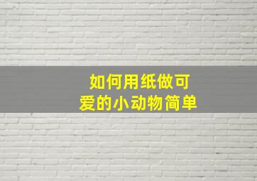 如何用纸做可爱的小动物简单