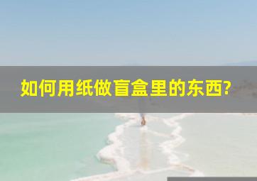 如何用纸做盲盒里的东西?