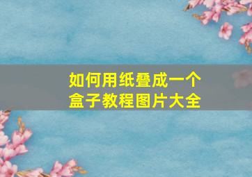 如何用纸叠成一个盒子教程图片大全