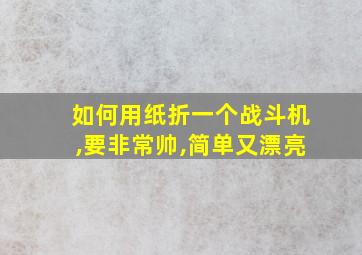 如何用纸折一个战斗机,要非常帅,简单又漂亮