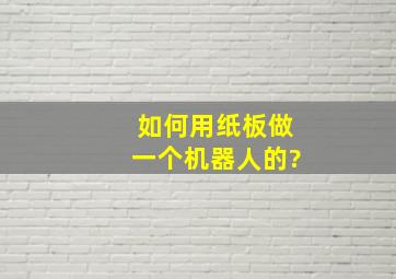 如何用纸板做一个机器人的?