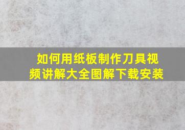 如何用纸板制作刀具视频讲解大全图解下载安装