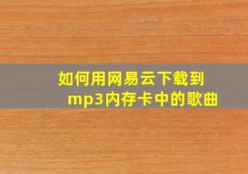 如何用网易云下载到mp3内存卡中的歌曲