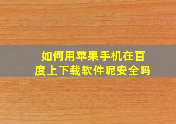 如何用苹果手机在百度上下载软件呢安全吗