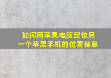 如何用苹果电脑定位另一个苹果手机的位置信息