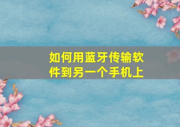 如何用蓝牙传输软件到另一个手机上