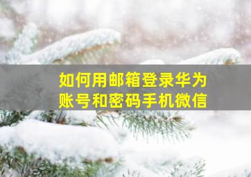 如何用邮箱登录华为账号和密码手机微信