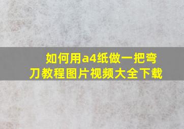 如何用a4纸做一把弯刀教程图片视频大全下载