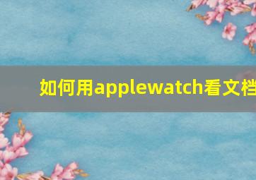 如何用applewatch看文档