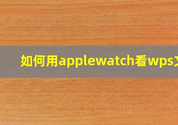 如何用applewatch看wps文档