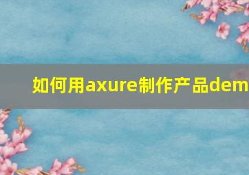 如何用axure制作产品demo