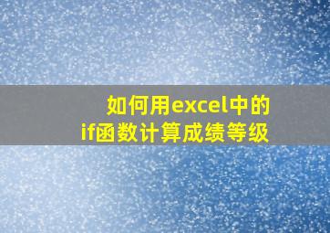 如何用excel中的if函数计算成绩等级