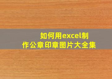 如何用excel制作公章印章图片大全集