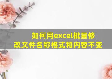 如何用excel批量修改文件名称格式和内容不变