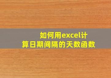 如何用excel计算日期间隔的天数函数